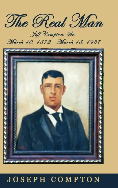 The Real Man: Jeff Compton, Sr. March 10, 1872 - March 18, 1937 - Hardcover