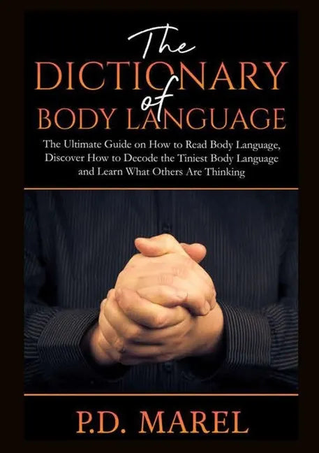 The Dictionary of Body Language: The Ultimate Guide on How to Read Body Language, Discover How to Decode the Tiniest Body Language and Learn What Othe - Paperback