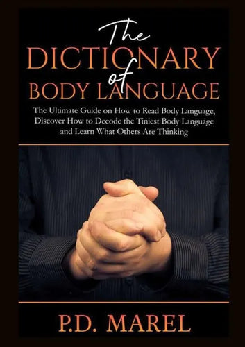 The Dictionary of Body Language: The Ultimate Guide on How to Read Body Language, Discover How to Decode the Tiniest Body Language and Learn What Othe - Paperback