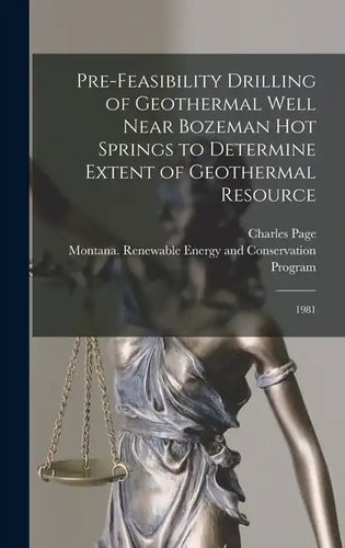 Pre-feasibility Drilling of Geothermal Well Near Bozeman Hot Springs to Determine Extent of Geothermal Resource: 1981 - Hardcover