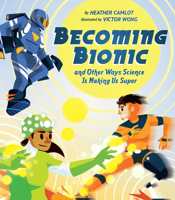 Becoming Bionic and Other Ways Science Is Making Us Super - Hardcover