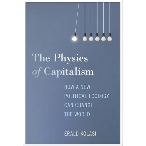 The Physics of Capitalism: How a New Political Ecology Can Change the World - Hardcover