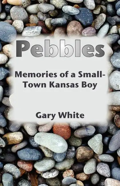 Pebbles: Memories of a Small-Town Kansas Boy - Paperback