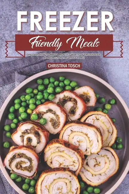 Freezer Friendly Meals: Discover How to Make a Month's Worth of Frozen Food: 40 Recipes for the Whole Family - Paperback