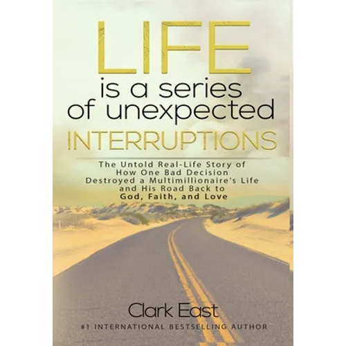 Life is a Series of Unexpected Interruptions: The Untold Real-Life Story of How One Bad Decision Destroyed a Multimillionaires Life and His Road Back - Hardcover