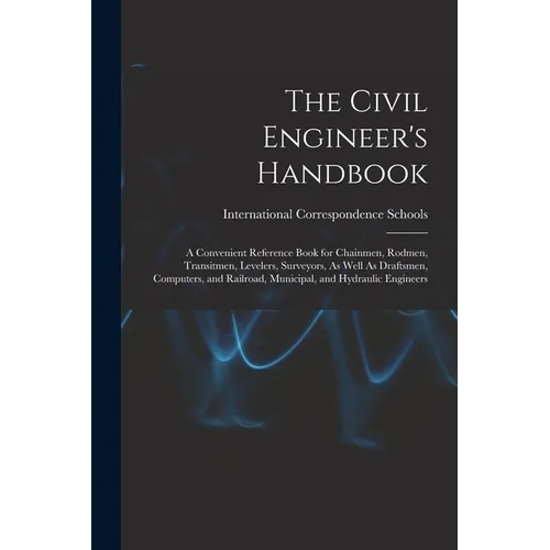 The Civil Engineer's Handbook: A Convenient Reference Book for Chainmen, Rodmen, Transitmen, Levelers, Surveyors, As Well As Draftsmen, Computers, an - Paperback