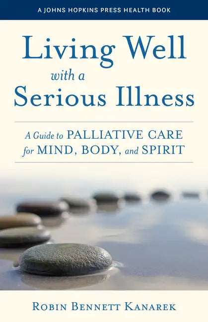 Living Well with a Serious Illness: A Guide to Palliative Care for Mind, Body, and Spirit - Paperback