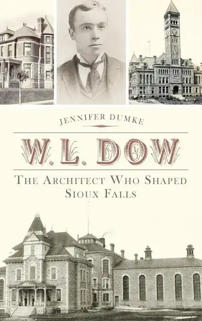 W.L. Dow: The Architect Who Shaped Sioux Falls - Hardcover