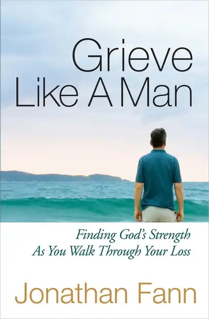 Grieve Like a Man: Finding God's Strength as You Walk Through Your Loss - Paperback