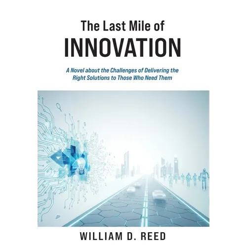 The Last Mile of Innovation: A Novel About the Challenges of Delivering the Right Solutions to Those Who Need Them - Hardcover