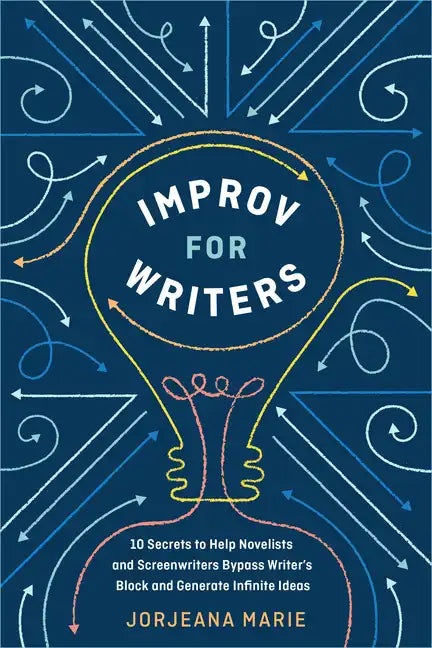 Improv for Writers: 10 Secrets to Help Novelists and Screenwriters Bypass Writer's Block and Generate Infinite Ideas - Paperback