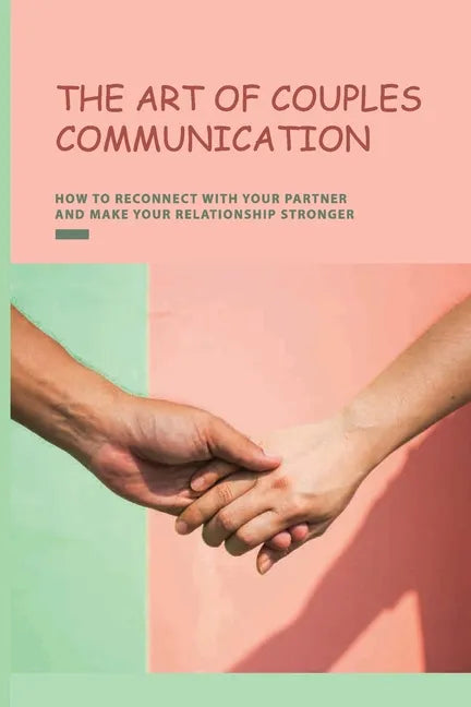 The Art of Couples Communication: How To Reconnect With Your Partner And Make Your Relationship Stronger: How To Keep A Relationship Strong And Happy - Paperback