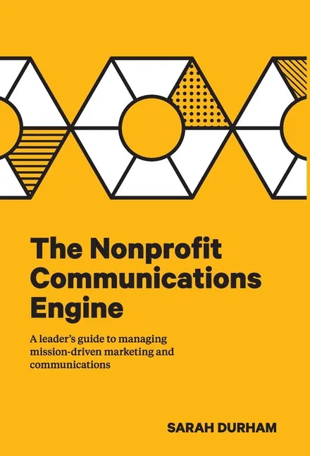 The Nonprofit Communications Engine: A Leader's Guide to Managing Mission-driven Marketing and Communications - Hardcover