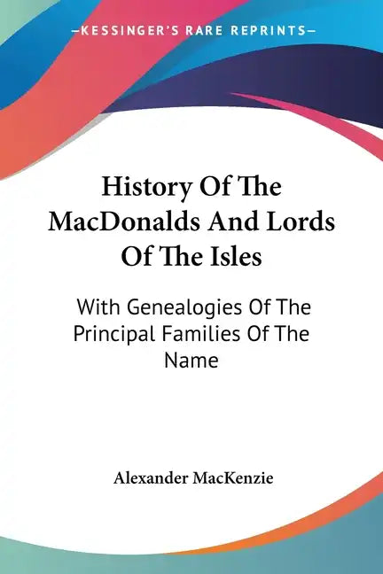 History Of The MacDonalds And Lords Of The Isles: With Genealogies Of The Principal Families Of The Name - Paperback