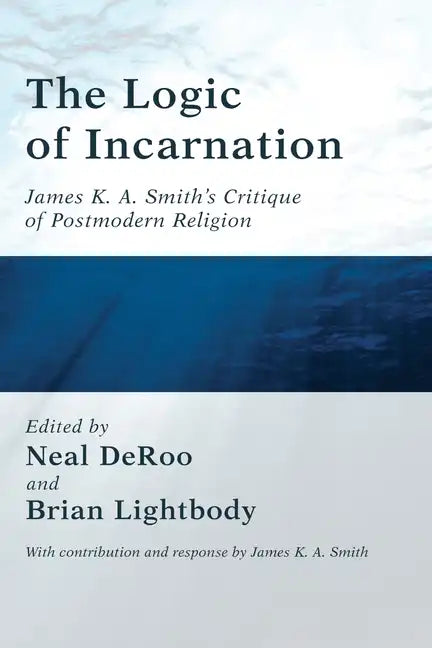 The Logic of Incarnation: James K. A. Smith's Critique of Postmodern Religion - Paperback