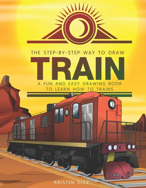 The Step-by-Step Way to Draw Train: A Fun and Easy Drawing Book to Learn How to Draw Trains - Paperback