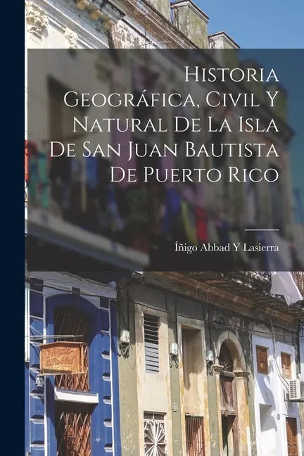 Historia Geográfica, Civil Y Natural De La Isla De San Juan Bautista De Puerto Rico - Paperback