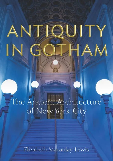 Antiquity in Gotham: The Ancient Architecture of New York City - Paperback