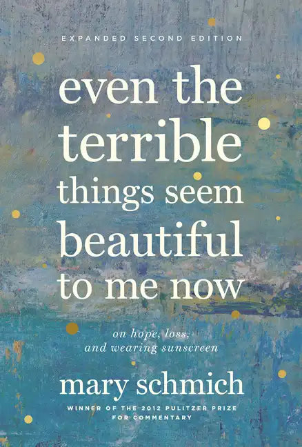 Even the Terrible Things Seem Beautiful to Me Now: On Hope, Loss, and Wearing Sunscreen - Hardcover