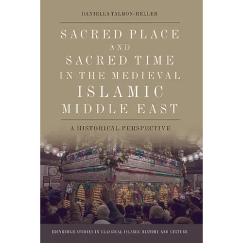 Sacred Place and Sacred Time in the Medieval Islamic Middle East: A Historical Perspective - Paperback