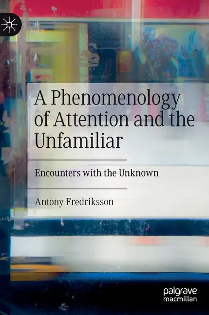 A Phenomenology of Attention and the Unfamiliar: Encounters with the Unknown - Hardcover