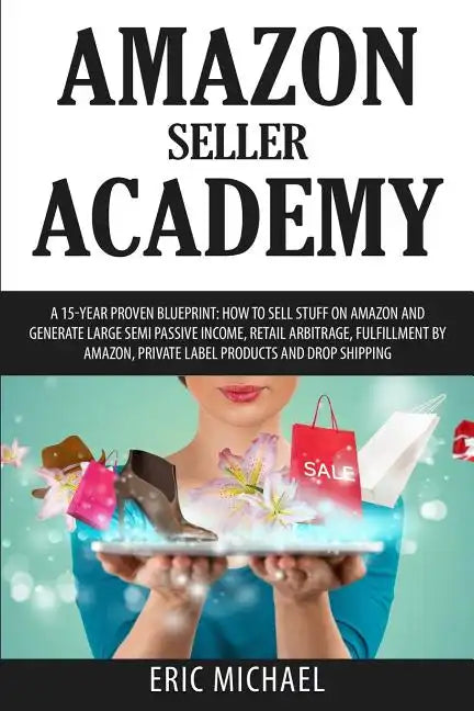 Amazon Seller Academy: A 15-Year Proven Blueprint: How to Sell Stuff on Amazon and Generate Large Semi Passive Income, Retail Arbitrage, Fulf - Paperback