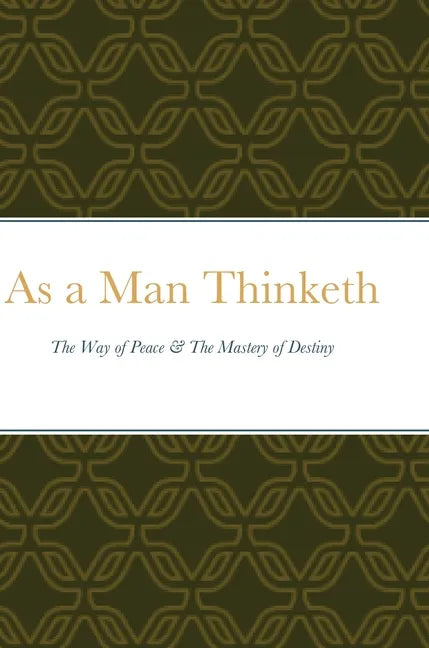 As a Man Thinketh: The Way of Peace & The Mastery of Destiny - Hardcover