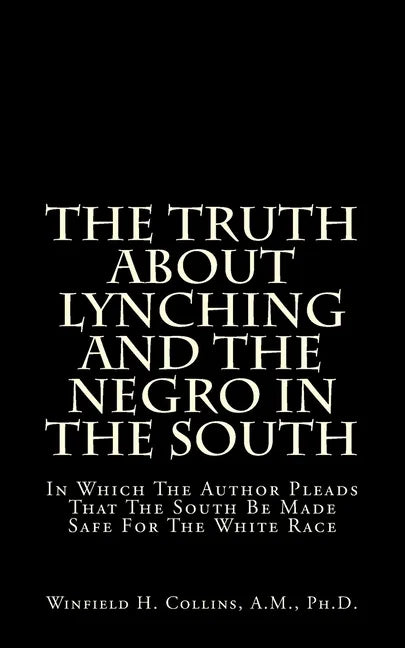 The Truth About Lynching And The Negro In The South: In Which The Author Pleads That The South Be Made Safe For The White Race - Paperback