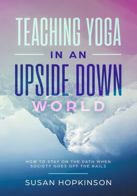 Teaching Yoga in an Upside-Down World: How to stay on the path when society goes off the rails - Paperback
