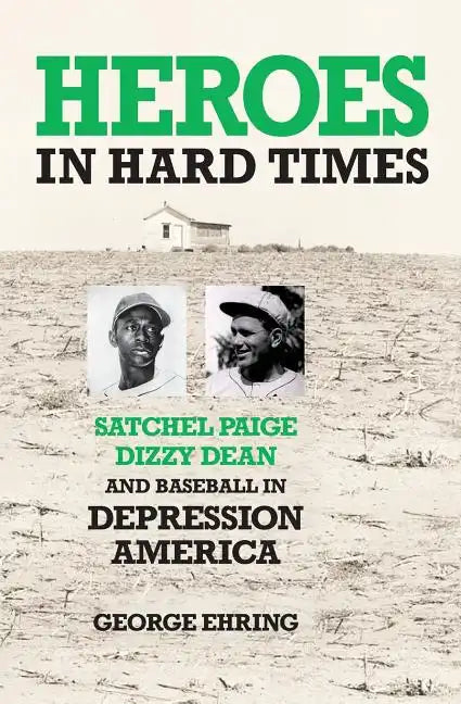 Heroes in Hard Times: Satchel Paige, Dizzy Dean, and Baseball in Depression America - Paperback