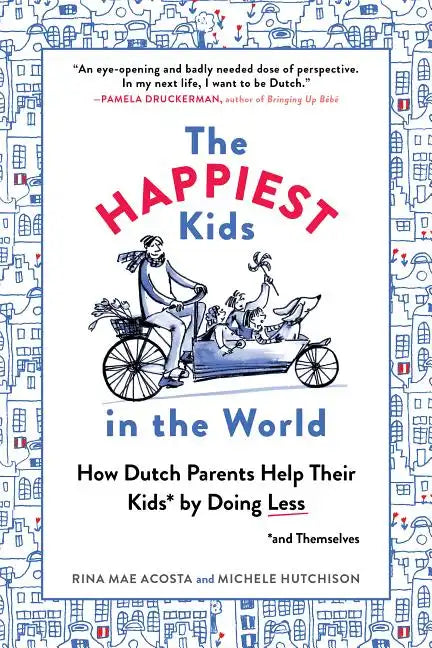 The Happiest Kids in the World: How Dutch Parents Help Their Kids (and Themselves) by Doing Less - Paperback