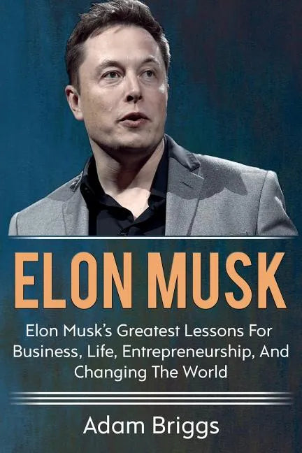 Elon Musk: Elon Musk's greatest lessons for business, life, entrepreneurship, and changing the world! - Paperback