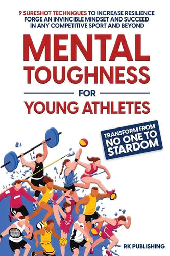 Mental Toughness for Young Athletes: Transform from NO ONE to STARDOM; 9 Sureshot Techniques to Increase Resilience, Forge an Invincible Mindset, and - Paperback