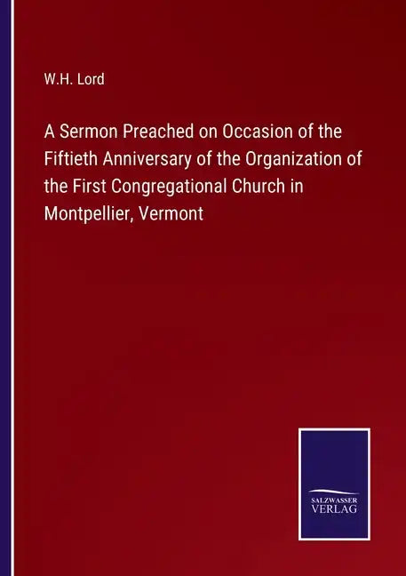 A Sermon Preached on Occasion of the Fiftieth Anniversary of the Organization of the First Congregational Church in Montpellier, Vermont - Paperback