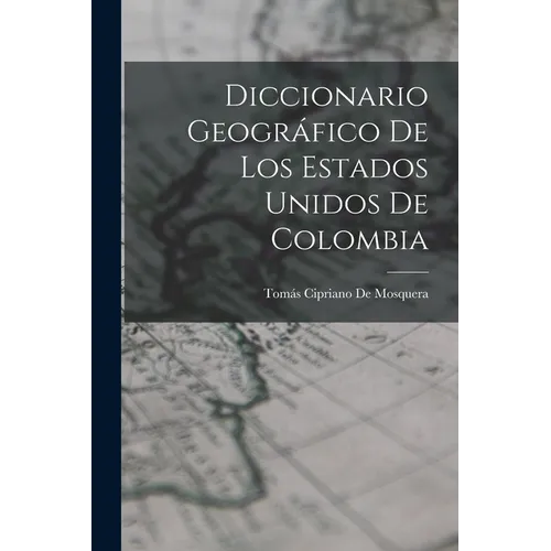 Diccionario Geográfico De Los Estados Unidos De Colombia - Paperback