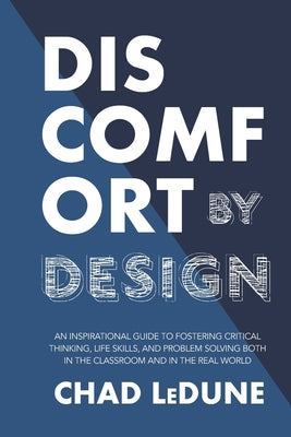 Discomfort By Design: An Inspirational Guide To Fostering Critical Thinking, Life Skills, And Problem Solving Both In The Classroom And In T - Paperback