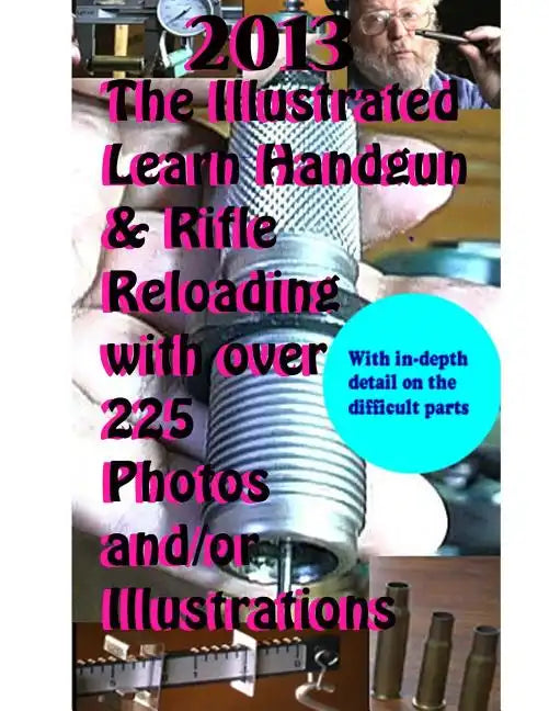2013 The Illustrated Learn Handgun & Rifle Reloading with over 225 photos and/or - Paperback