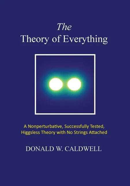 The Theory of Everything: a nonperturbative, successfully tested, Higgsless theory with no strings attached - Hardcover