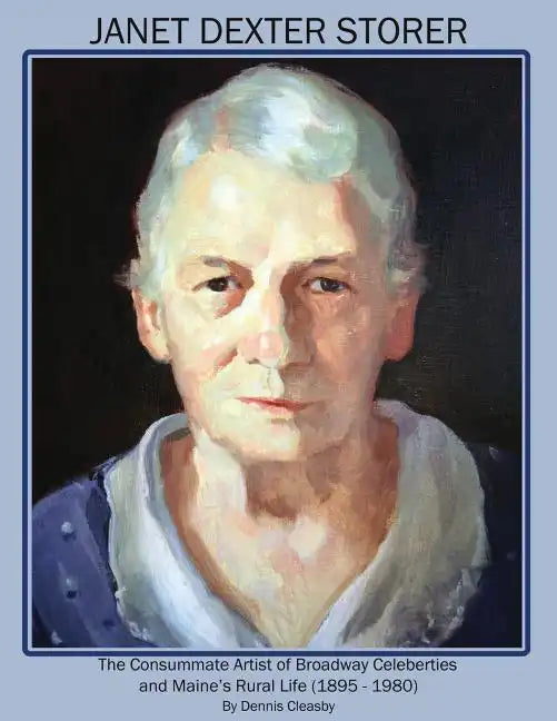 Janet Dexter Storer: The Consummate Artist of Broadway Celebrities and Maine's Rural Life 1895-1980 - Paperback