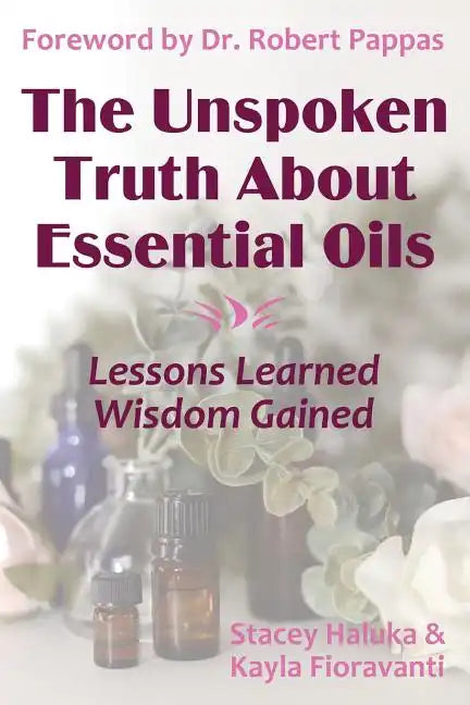The Unspoken Truth About Essential Oils: Lessons Learned, Wisdom Gained - Paperback