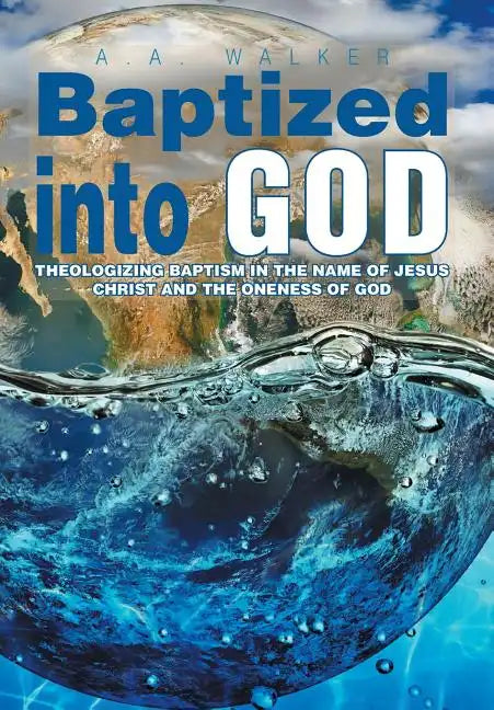 Baptized Into God: Theologizing Baptism in the Name of Jesus Christ and the Oneness of God - Hardcover