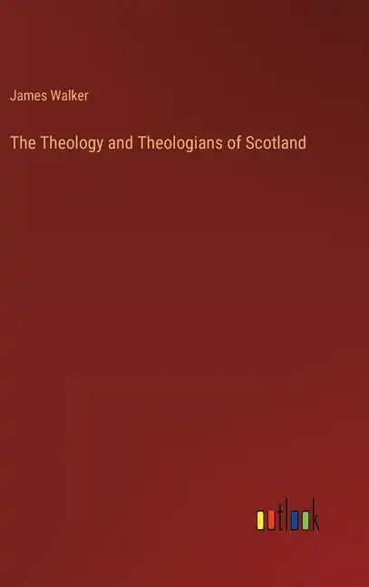 The Theology and Theologians of Scotland - Hardcover