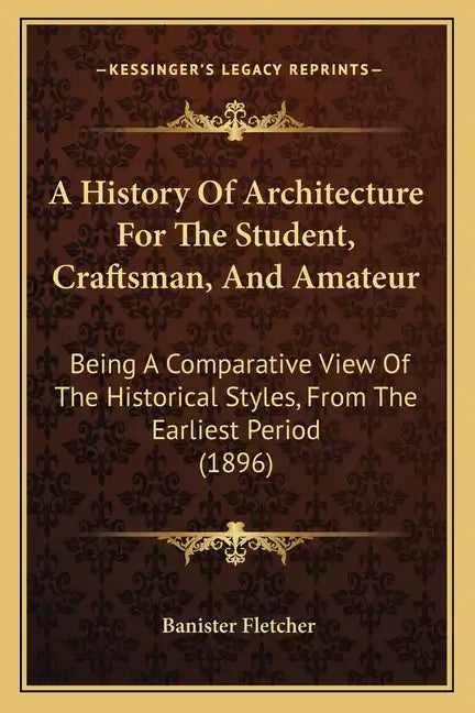 A History Of Architecture For The Student, Craftsman, And Amateur: Being A Comparative View Of The Historical Styles, From The Earliest Period (1896) - Paperback