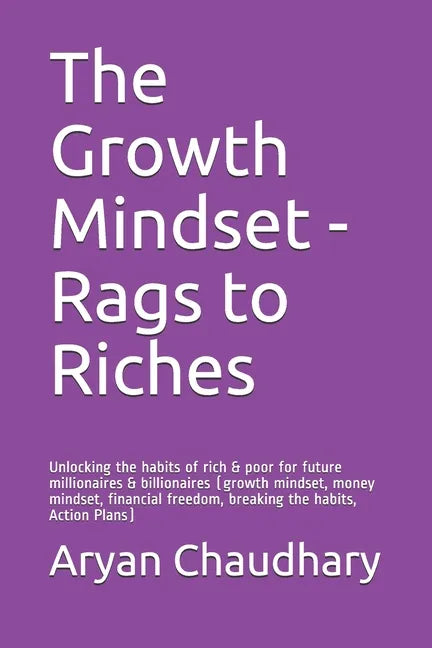 The Growth Mindset - Rags to Riches: Unlocking the habits of rich & poor for future millionaires & billionaires (growth mindset, money mindset, financ - Paperback