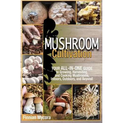 Mushroom Cultivation: Your All-in-One Guide to Growing, Harvesting, and Cooking Mushrooms, Indoors, Outdoors, and Beyond - Paperback