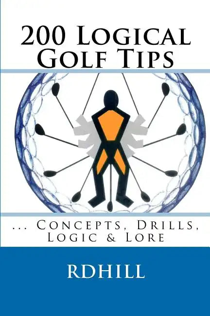 200 Logical Golf Tips: Concepts, Drills, Logic & Lore - Paperback