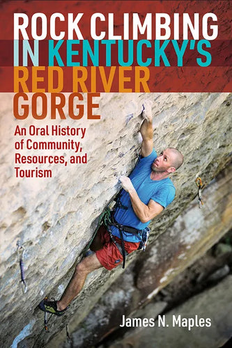 Rock Climbing in Kentucky's Red River Gorge: An Oral History of Community, Resources, and Tourism - Paperback