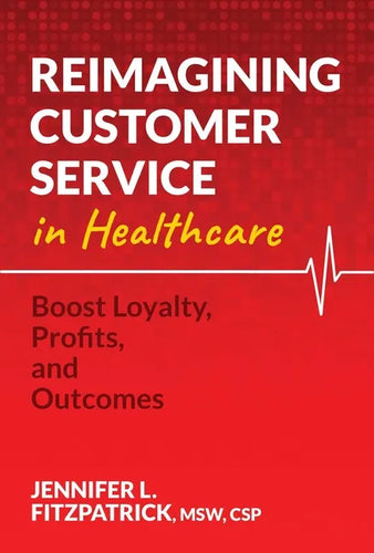 Reimagining Customer Service in Healthcare: Boost Loyalty, Profits, and Outcomes - Paperback