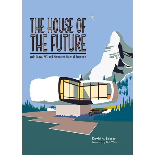 The House of the Future: Walt Disney, Mit, and Monsanto's Vision of Tomorrow - Hardcover
