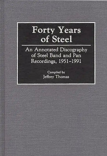 Forty Years of Steel: An Annotated Discography of Steel Band and Pan Recordings, 1951-1991 - Hardcover